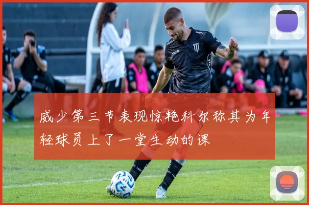 威少第三节表现惊艳科尔称其为年轻球员上了一堂生动的课