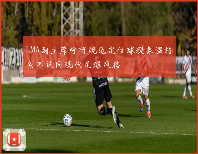 LMA副主席呼吁规范定位球现象温格或不认同现代足球风格