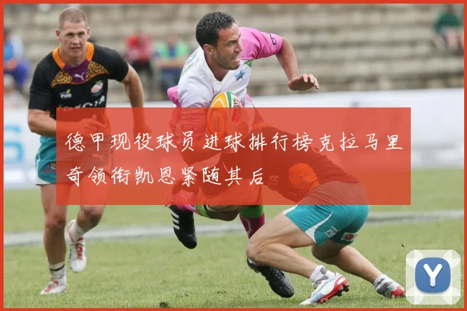 德甲现役球员进球排行榜克拉马里奇领衔凯恩紧随其后