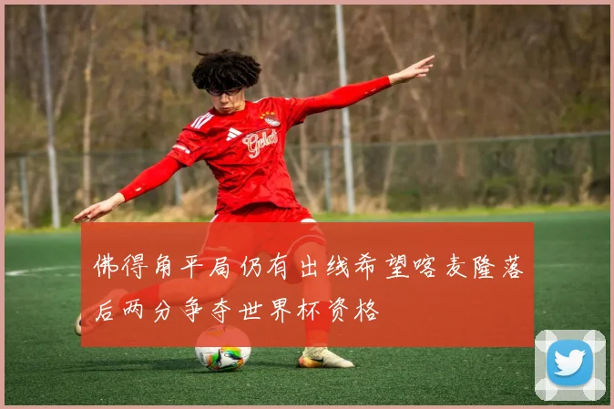 佛得角平局仍有出线希望喀麦隆落后两分争夺世界杯资格
