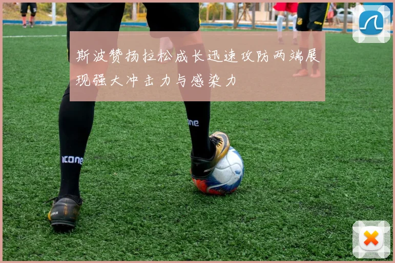斯波赞扬拉松成长迅速攻防两端展现强大冲击力与感染力