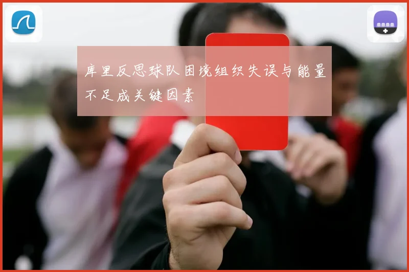 库里反思球队困境组织失误与能量不足成关键因素