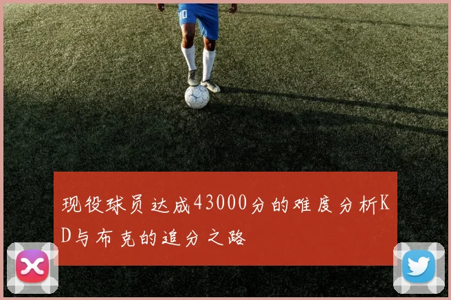 现役球员达成43000分的难度分析KD与布克的追分之路