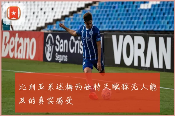 比利亚亲述梅西独特天赋称无人能及的真实感受