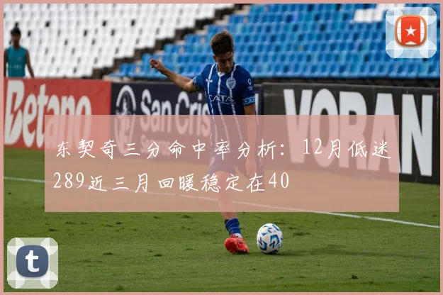东契奇三分命中率分析：12月低迷289近三月回暖稳定在40
