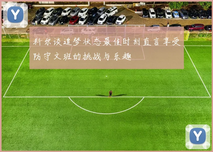 科尔谈追梦状态最佳时刻直言享受防守文班的挑战与乐趣