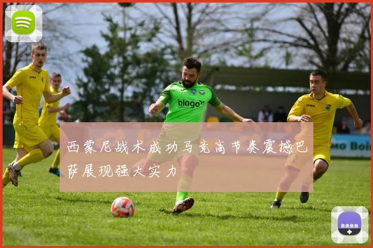 西蒙尼战术成功马竞高节奏震撼巴萨展现强大实力